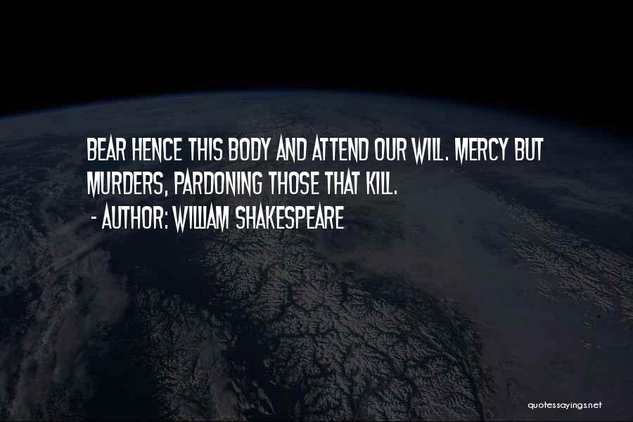 William Shakespeare Quotes: Bear Hence This Body And Attend Our Will. Mercy But Murders, Pardoning Those That Kill.