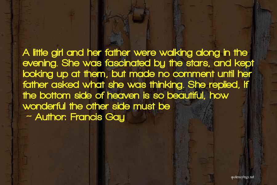 Francis Gay Quotes: A Little Girl And Her Father Were Walking Along In The Evening. She Was Fascinated By The Stars, And Kept