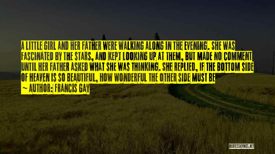 Francis Gay Quotes: A Little Girl And Her Father Were Walking Along In The Evening. She Was Fascinated By The Stars, And Kept