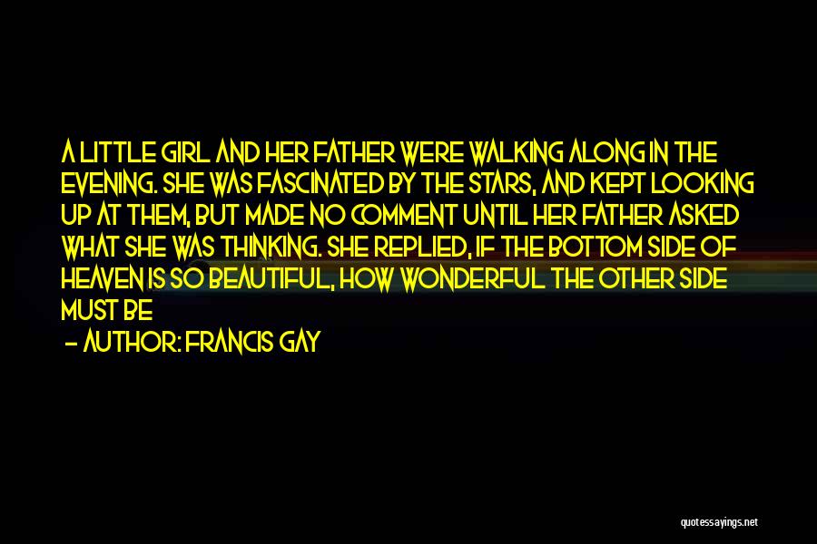 Francis Gay Quotes: A Little Girl And Her Father Were Walking Along In The Evening. She Was Fascinated By The Stars, And Kept