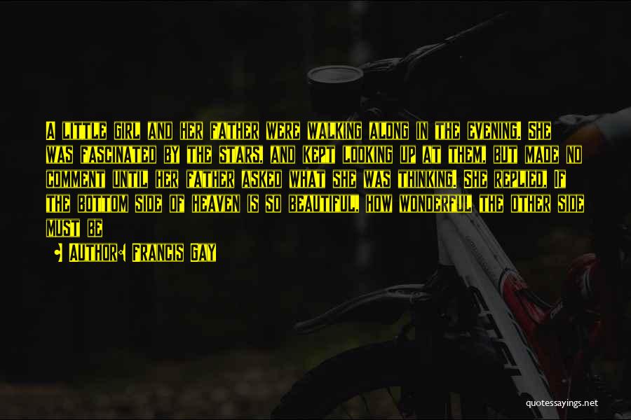 Francis Gay Quotes: A Little Girl And Her Father Were Walking Along In The Evening. She Was Fascinated By The Stars, And Kept