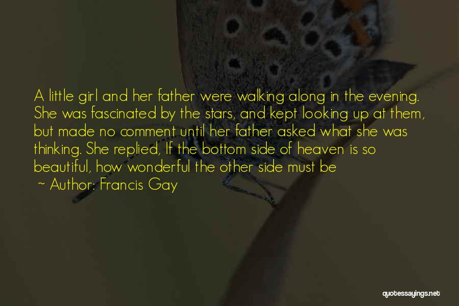 Francis Gay Quotes: A Little Girl And Her Father Were Walking Along In The Evening. She Was Fascinated By The Stars, And Kept