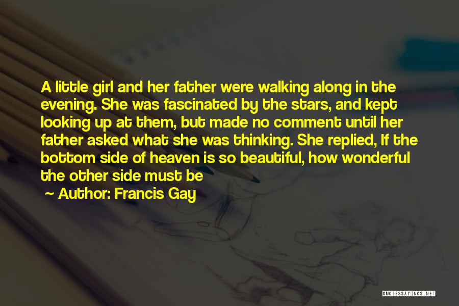 Francis Gay Quotes: A Little Girl And Her Father Were Walking Along In The Evening. She Was Fascinated By The Stars, And Kept