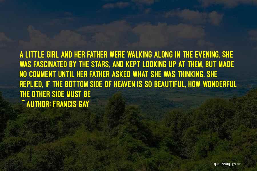 Francis Gay Quotes: A Little Girl And Her Father Were Walking Along In The Evening. She Was Fascinated By The Stars, And Kept