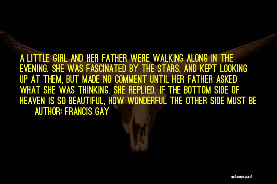 Francis Gay Quotes: A Little Girl And Her Father Were Walking Along In The Evening. She Was Fascinated By The Stars, And Kept