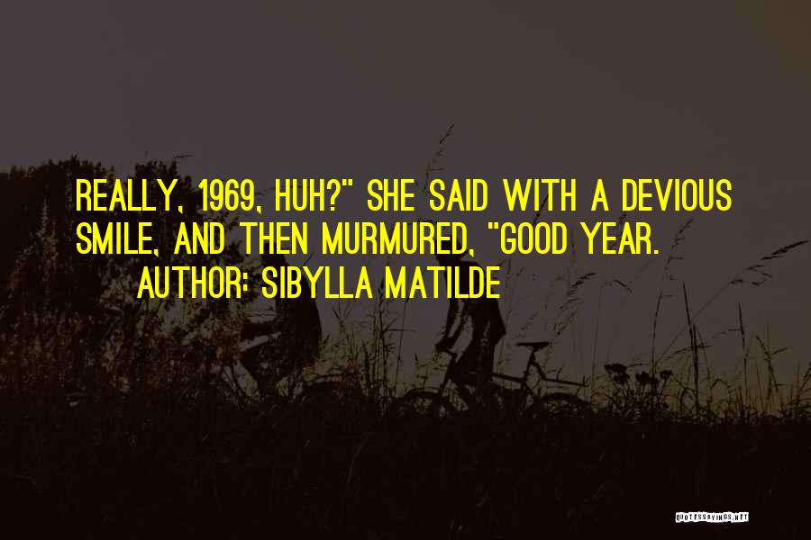 Sibylla Matilde Quotes: Really, 1969, Huh? She Said With A Devious Smile, And Then Murmured, Good Year.