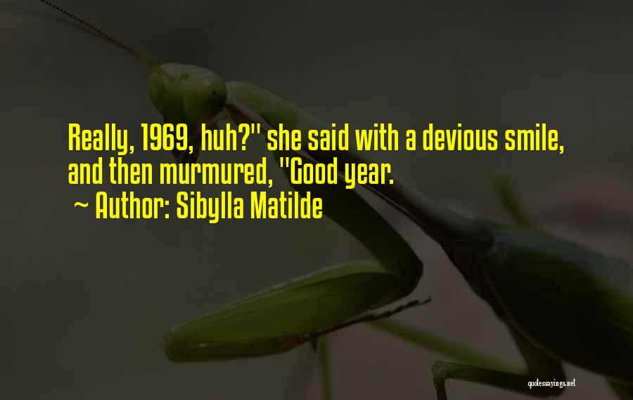 Sibylla Matilde Quotes: Really, 1969, Huh? She Said With A Devious Smile, And Then Murmured, Good Year.