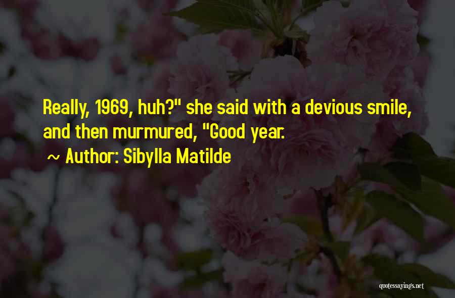 Sibylla Matilde Quotes: Really, 1969, Huh? She Said With A Devious Smile, And Then Murmured, Good Year.