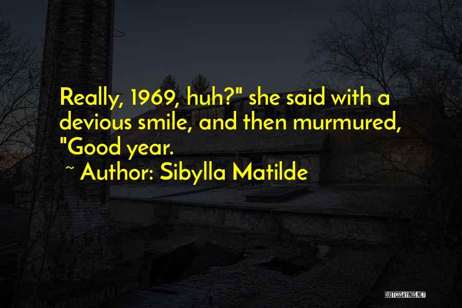 Sibylla Matilde Quotes: Really, 1969, Huh? She Said With A Devious Smile, And Then Murmured, Good Year.