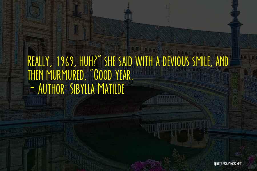 Sibylla Matilde Quotes: Really, 1969, Huh? She Said With A Devious Smile, And Then Murmured, Good Year.