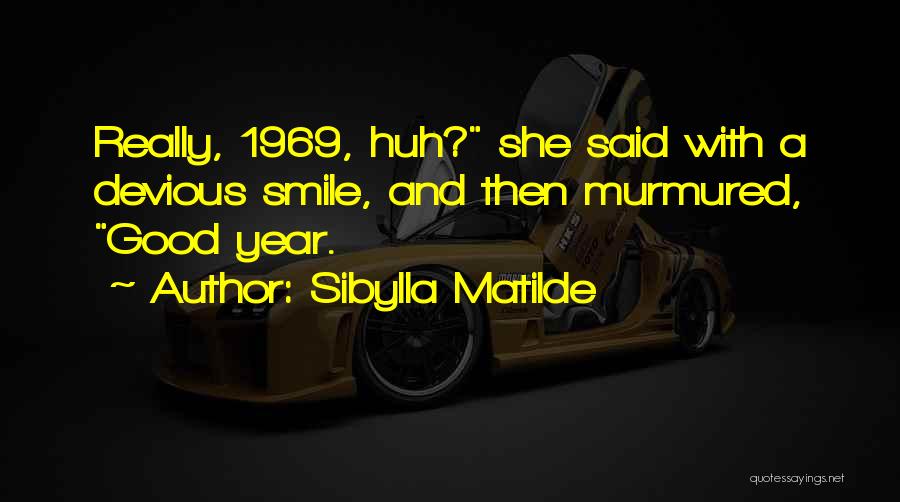 Sibylla Matilde Quotes: Really, 1969, Huh? She Said With A Devious Smile, And Then Murmured, Good Year.