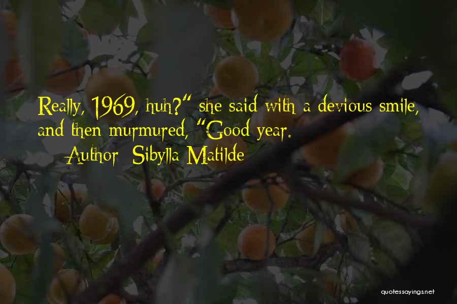 Sibylla Matilde Quotes: Really, 1969, Huh? She Said With A Devious Smile, And Then Murmured, Good Year.