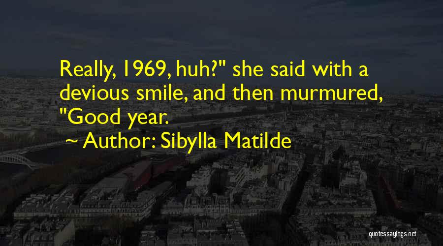 Sibylla Matilde Quotes: Really, 1969, Huh? She Said With A Devious Smile, And Then Murmured, Good Year.