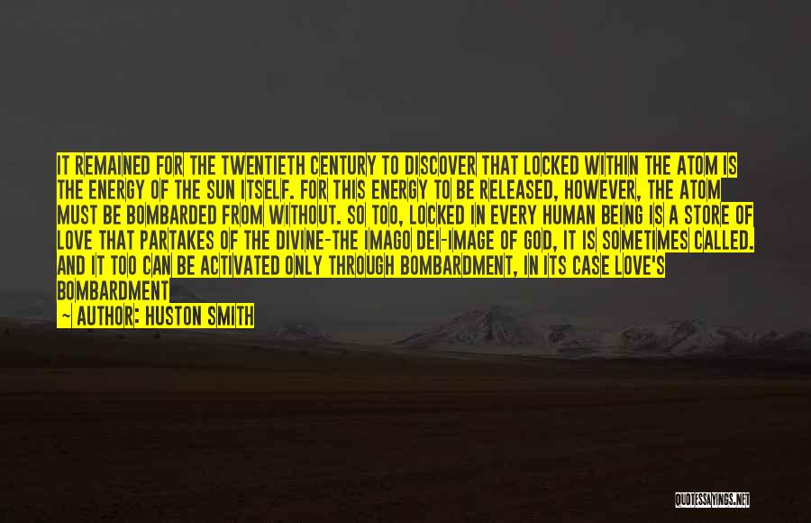 Huston Smith Quotes: It Remained For The Twentieth Century To Discover That Locked Within The Atom Is The Energy Of The Sun Itself.