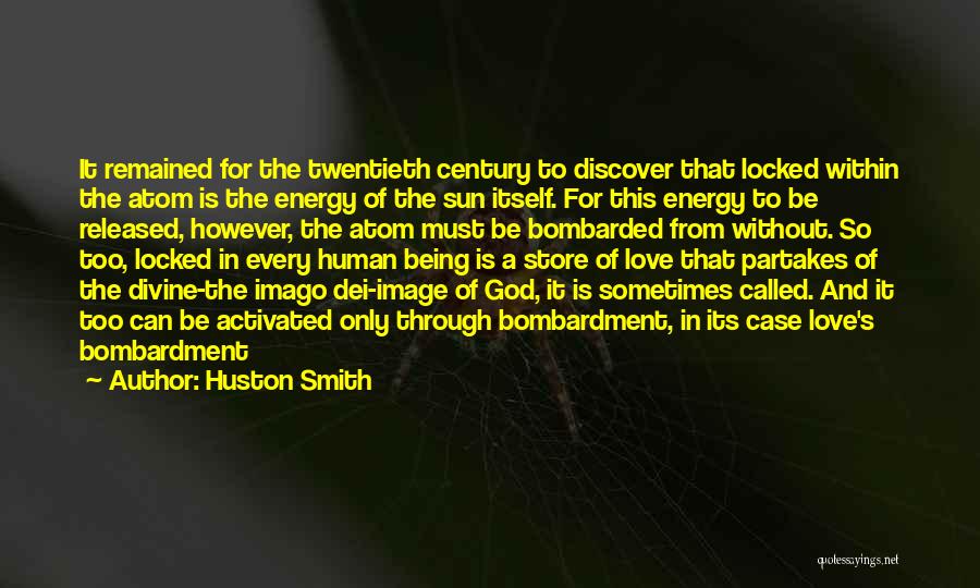 Huston Smith Quotes: It Remained For The Twentieth Century To Discover That Locked Within The Atom Is The Energy Of The Sun Itself.