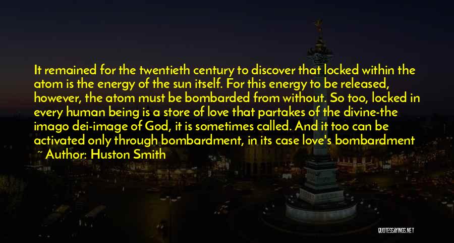 Huston Smith Quotes: It Remained For The Twentieth Century To Discover That Locked Within The Atom Is The Energy Of The Sun Itself.