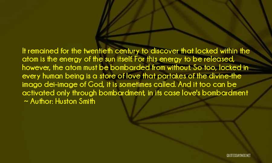 Huston Smith Quotes: It Remained For The Twentieth Century To Discover That Locked Within The Atom Is The Energy Of The Sun Itself.