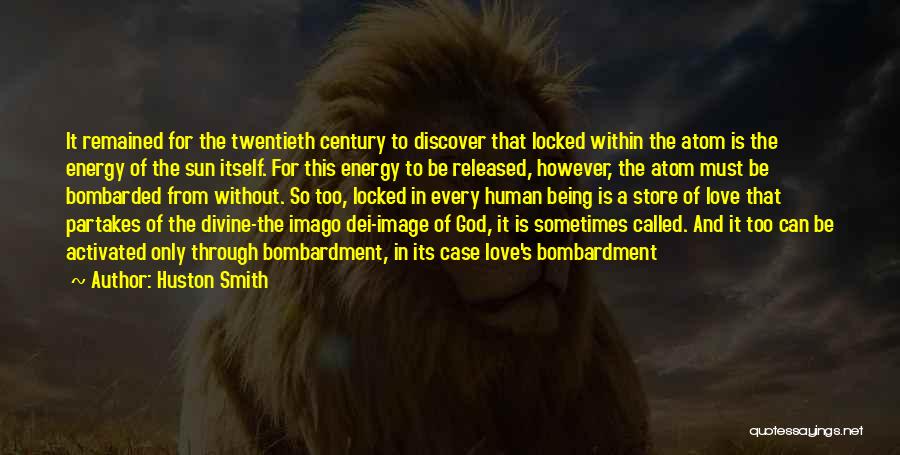 Huston Smith Quotes: It Remained For The Twentieth Century To Discover That Locked Within The Atom Is The Energy Of The Sun Itself.