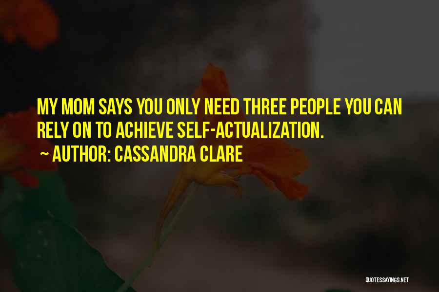 Cassandra Clare Quotes: My Mom Says You Only Need Three People You Can Rely On To Achieve Self-actualization.