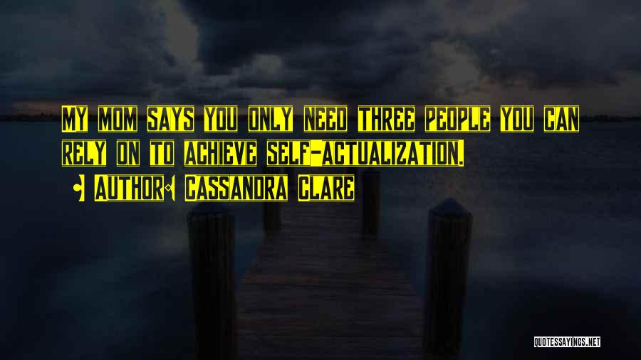 Cassandra Clare Quotes: My Mom Says You Only Need Three People You Can Rely On To Achieve Self-actualization.