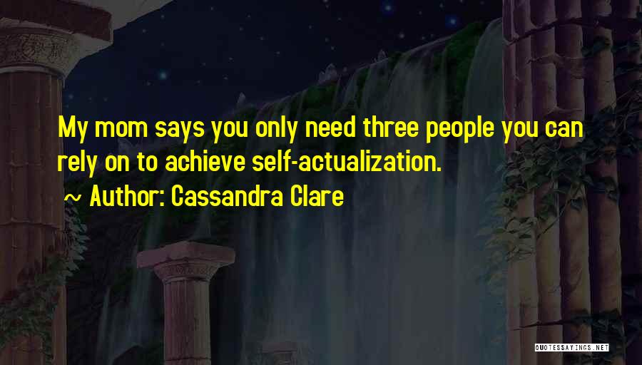 Cassandra Clare Quotes: My Mom Says You Only Need Three People You Can Rely On To Achieve Self-actualization.