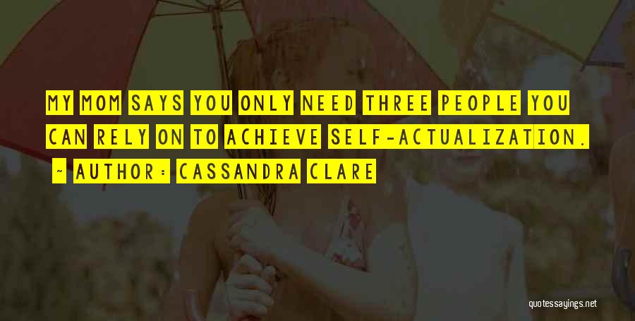 Cassandra Clare Quotes: My Mom Says You Only Need Three People You Can Rely On To Achieve Self-actualization.