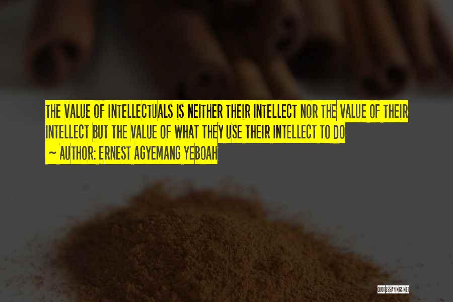 Ernest Agyemang Yeboah Quotes: The Value Of Intellectuals Is Neither Their Intellect Nor The Value Of Their Intellect But The Value Of What They