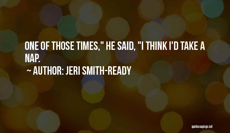 Jeri Smith-Ready Quotes: One Of Those Times, He Said, I Think I'd Take A Nap.