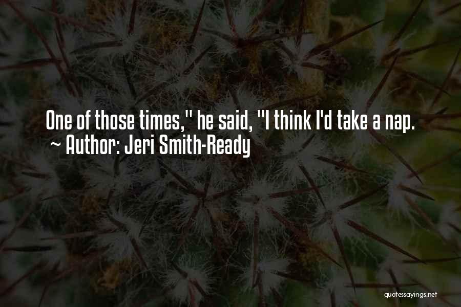 Jeri Smith-Ready Quotes: One Of Those Times, He Said, I Think I'd Take A Nap.