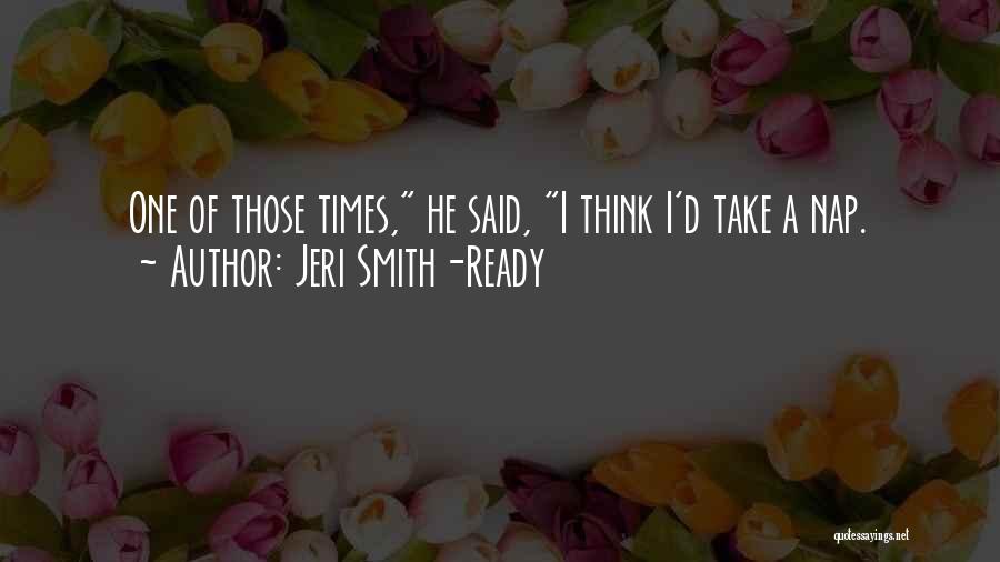 Jeri Smith-Ready Quotes: One Of Those Times, He Said, I Think I'd Take A Nap.