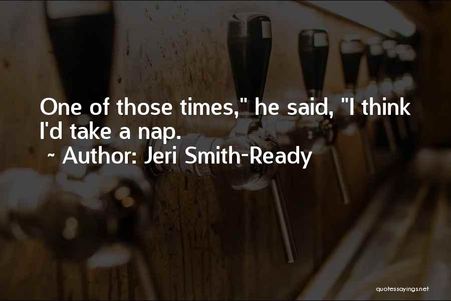 Jeri Smith-Ready Quotes: One Of Those Times, He Said, I Think I'd Take A Nap.