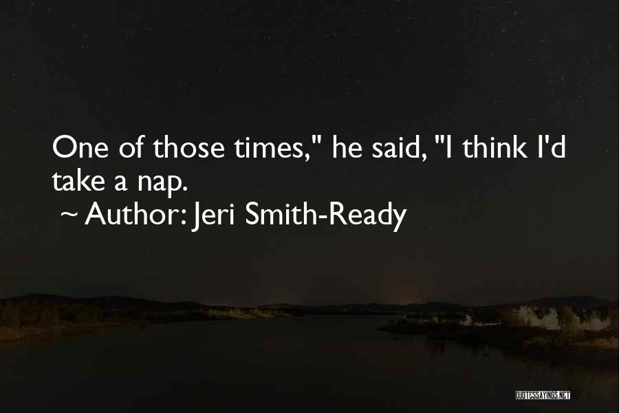 Jeri Smith-Ready Quotes: One Of Those Times, He Said, I Think I'd Take A Nap.