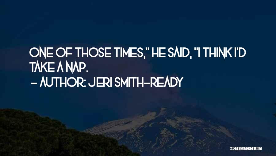 Jeri Smith-Ready Quotes: One Of Those Times, He Said, I Think I'd Take A Nap.