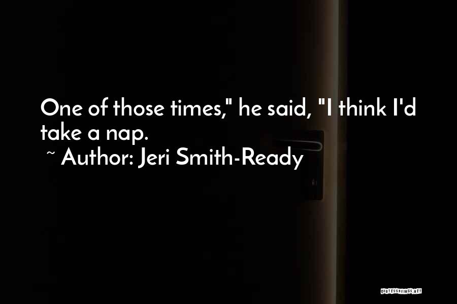 Jeri Smith-Ready Quotes: One Of Those Times, He Said, I Think I'd Take A Nap.