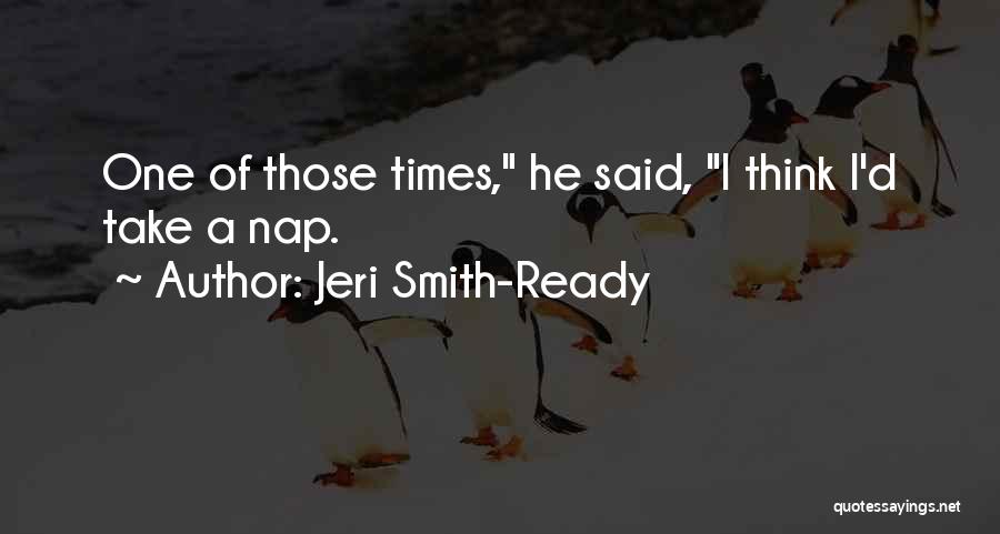 Jeri Smith-Ready Quotes: One Of Those Times, He Said, I Think I'd Take A Nap.