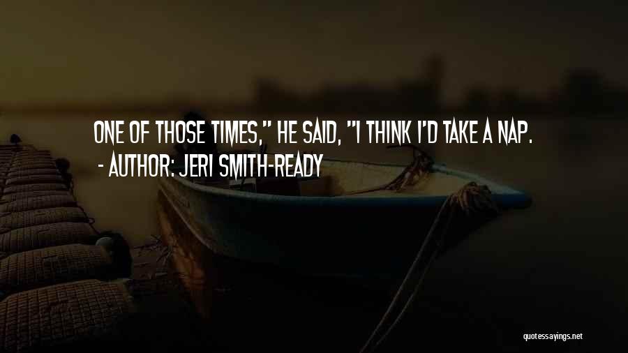 Jeri Smith-Ready Quotes: One Of Those Times, He Said, I Think I'd Take A Nap.