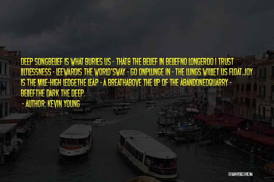 Kevin Young Quotes: Deep Songbelief Is What Buries Us - That& The Belief In Beliefno Longerdo I Trust Liltlessness - Leewardis The World'sway