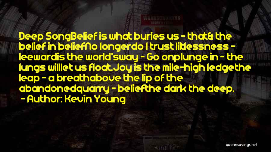 Kevin Young Quotes: Deep Songbelief Is What Buries Us - That& The Belief In Beliefno Longerdo I Trust Liltlessness - Leewardis The World'sway