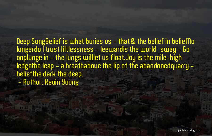 Kevin Young Quotes: Deep Songbelief Is What Buries Us - That& The Belief In Beliefno Longerdo I Trust Liltlessness - Leewardis The World'sway