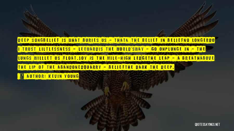 Kevin Young Quotes: Deep Songbelief Is What Buries Us - That& The Belief In Beliefno Longerdo I Trust Liltlessness - Leewardis The World'sway