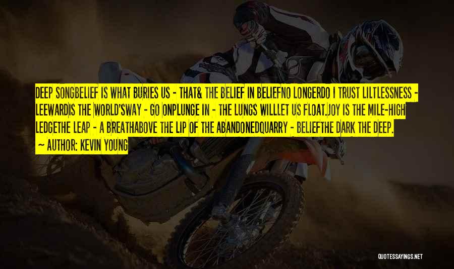 Kevin Young Quotes: Deep Songbelief Is What Buries Us - That& The Belief In Beliefno Longerdo I Trust Liltlessness - Leewardis The World'sway