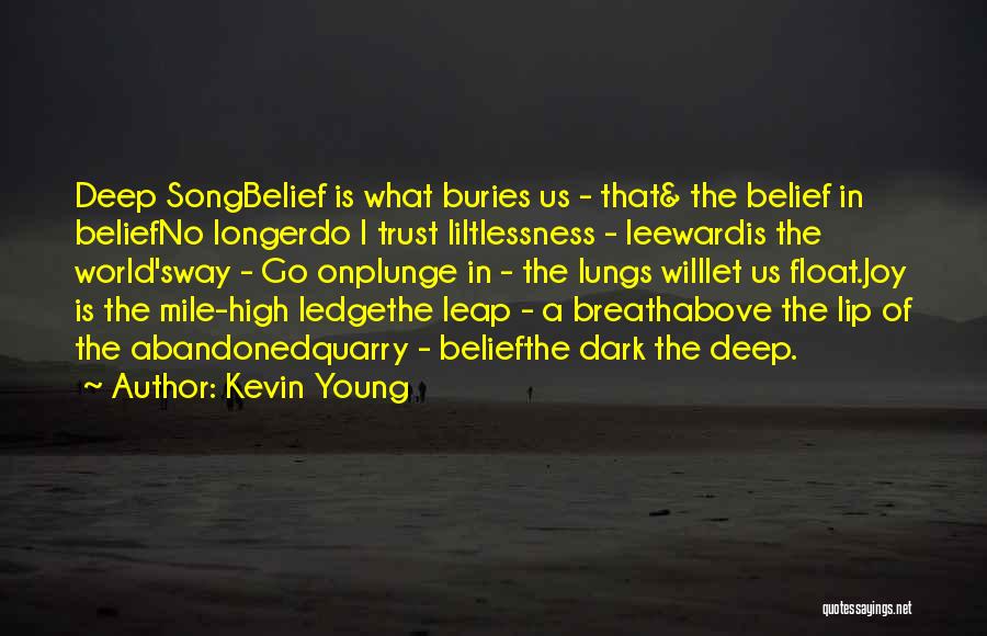 Kevin Young Quotes: Deep Songbelief Is What Buries Us - That& The Belief In Beliefno Longerdo I Trust Liltlessness - Leewardis The World'sway