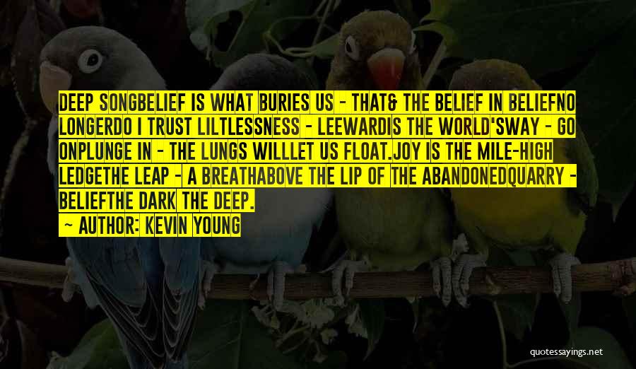 Kevin Young Quotes: Deep Songbelief Is What Buries Us - That& The Belief In Beliefno Longerdo I Trust Liltlessness - Leewardis The World'sway