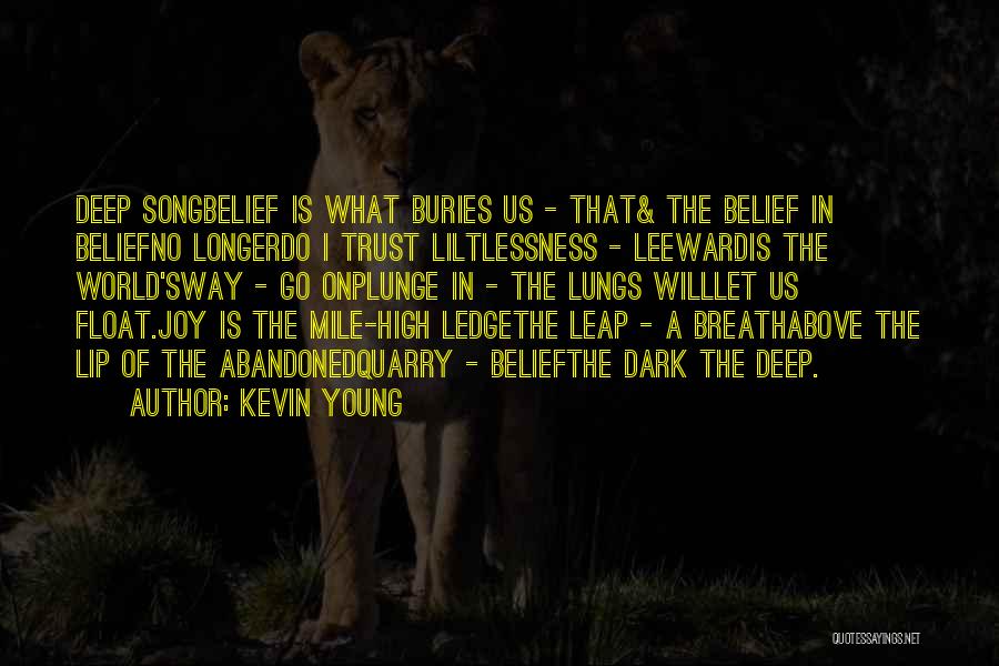 Kevin Young Quotes: Deep Songbelief Is What Buries Us - That& The Belief In Beliefno Longerdo I Trust Liltlessness - Leewardis The World'sway