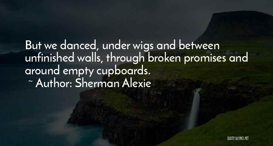 Sherman Alexie Quotes: But We Danced, Under Wigs And Between Unfinished Walls, Through Broken Promises And Around Empty Cupboards.