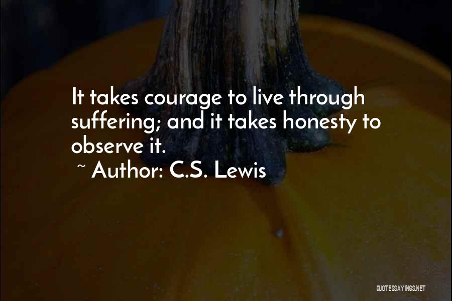 C.S. Lewis Quotes: It Takes Courage To Live Through Suffering; And It Takes Honesty To Observe It.