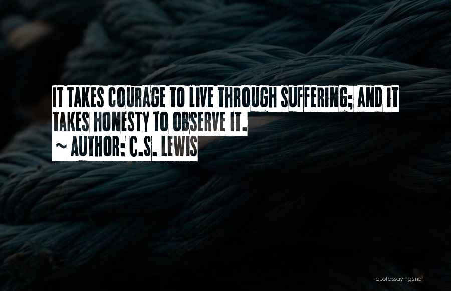 C.S. Lewis Quotes: It Takes Courage To Live Through Suffering; And It Takes Honesty To Observe It.