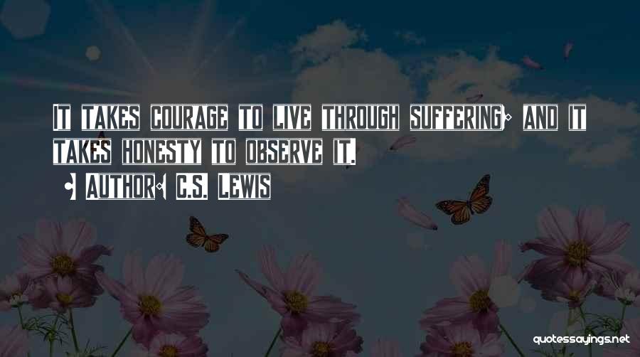 C.S. Lewis Quotes: It Takes Courage To Live Through Suffering; And It Takes Honesty To Observe It.