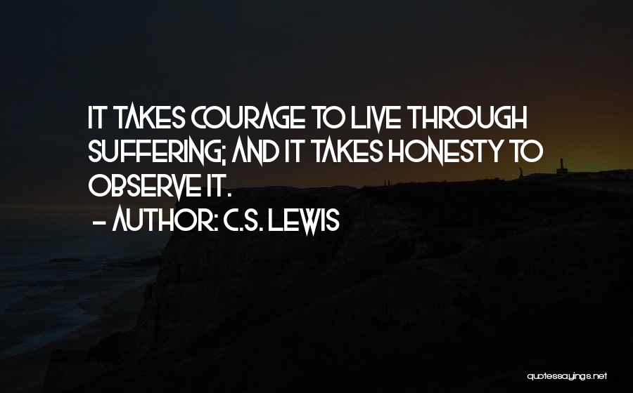 C.S. Lewis Quotes: It Takes Courage To Live Through Suffering; And It Takes Honesty To Observe It.