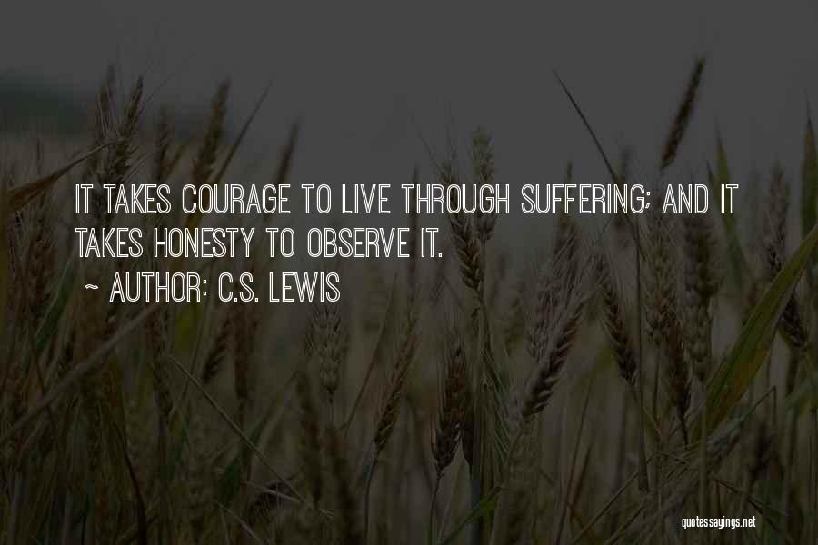 C.S. Lewis Quotes: It Takes Courage To Live Through Suffering; And It Takes Honesty To Observe It.